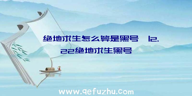 「绝地求生怎么算是黑号」|2.22绝地求生黑号